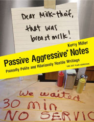 Title: Passive Aggressive Notes: Painfully Polite and Hilariously Hostile Writings, Author: Kerry Miller