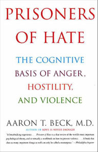 Title: Prisoners Of Hate: The Cognitive Basis of Anger, Hostility, and Violence, Author: Aaron T. Beck M.D.