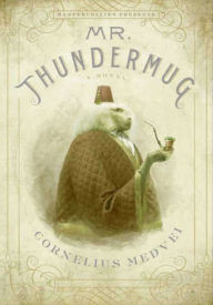 Title: Mr. Thundermug: A Novel, Author: Cornelius Medvei