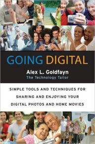 Title: Going Digital: Simple Tools and Techniques for Sharing and Enjoying Your Digital Photos and Home Movies, Author: Alex L. Goldfayn