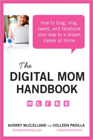 Title: The Digital Mom Handbook: How to Blog, Vlog, Tweet, and Facebook Your Way to a Dream Career at Home, Author: Audrey McClelland