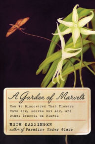 Title: A Garden of Marvels: How We Discovered that Flowers Have Sex, Leaves Eat Air, and Other Secrets of Plants, Author: Ruth Kassinger