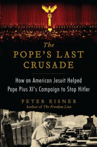 Title: The Pope's Last Crusade: How an American Jesuit Helped Pope Pius XI's Campaign to Stop Hitler, Author: Peter Eisner