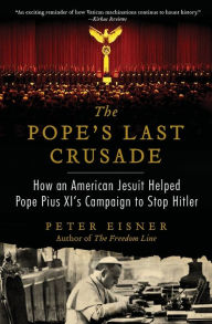 Title: The Pope's Last Crusade: How an American Jesuit Helped Pope Pius XI's Campaign to Stop Hitler, Author: Peter Eisner