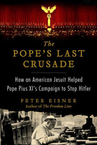 Title: The Pope's Last Crusade: How an American Jesuit Helped Pope Pius XI's Campaign to Stop Hitler, Author: Peter Eisner