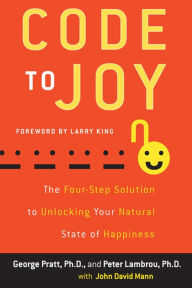 Title: Code to Joy: The Four-Step Solution to Unlocking Your Natural State of Happiness, Author: George Pratt Ph.D