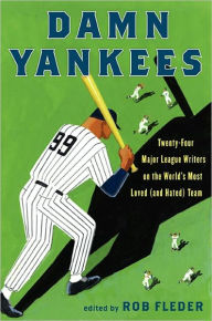 Title: Damn Yankees: Twenty-Four Major League Writers on the World's Most Loved (and Hated) Team, Author: Rob Fleder