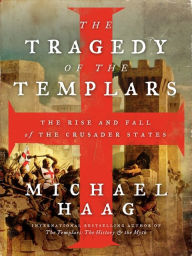 Title: The Tragedy of the Templars: The Rise and Fall of the Crusader States, Author: Michael Haag