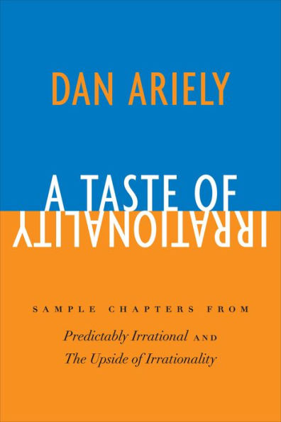 A Taste of Irrationality: Sample chapters from Predictably Irrational and Upside of Irrationality