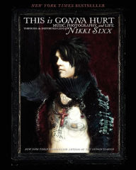 Title: This Is Gonna Hurt: Music, Photography and Life Through the Distorted Lens of Nikki Sixx, Author: Nikki Sixx