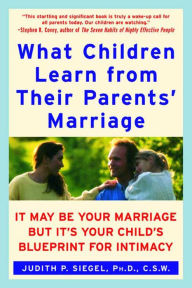 Title: What Children Learn from Their Parents' Marriage: It May Be Your Marriage, but It's Your Child's Blueprint for Intimacy, Author: Judith P. Siegel