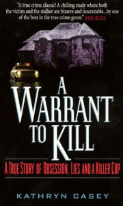 Title: A Warrant to Kill: A True Story of Obsession, Lies and a Killer Cop, Author: Kathryn Casey