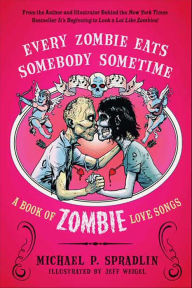 Title: Every Zombie Eats Somebody Sometime: A Book of Zombie Love Songs, Author: Michael  P. Spradlin