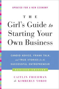 Title: The Girl's Guide to Starting Your Own Business (Revised Edition): Candid Advice, Frank Talk, and True Stories for the Successful Entrepreneur, Author: Caitlin Friedman