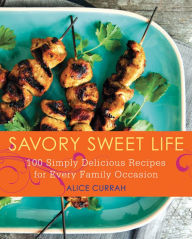 Title: Savory Sweet Life: 100 Simply Delicious Recipes for Every Family Occasion, Author: Alice Currah