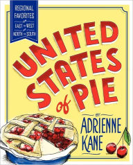 Title: United States of Pie: Regional Favorites from East to West and North to South, Author: Adrienne Kane