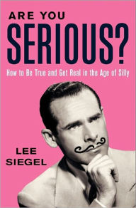 Title: Are You Serious?: How to Be True and Get Real in the Age of Silly, Author: Lee Siegel