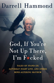 Title: God, If You're Not Up There, I'm F*cked: Tales of Stand-Up, Saturday Night Live, and Other Mind-Altering Mayhem, Author: Darrell Hammond