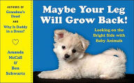 Title: Maybe Your Leg Will Grow Back!: Looking on the Bright Side with Baby Animals, Author: Amanda McCall