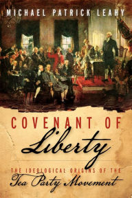 Title: Covenant of Liberty: The Ideological Origins of the Tea Party Movement, Author: Michael Patrick Leahy