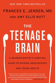 Title: The Teenage Brain: A Neuroscientist's Survival Guide to Raising Adolescents and Young Adults, Author: Frances E Jensen