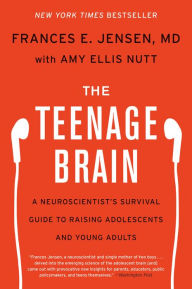 Title: The Teenage Brain: A Neuroscientist's Survival Guide to Raising Adolescents and Young Adults, Author: Frances E Jensen