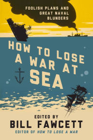 Title: How to Lose a War at Sea: Foolish Plans and Great Naval Blunders, Author: Bill Fawcett