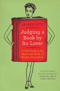 Title: Judging a Book by Its Lover: A Field Guide to the Hearts and Minds of Readers Everywhere, Author: Lauren Leto
