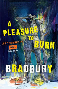 Title: A Pleasure to Burn: Fahrenheit 451 Stories, Author: Ray Bradbury