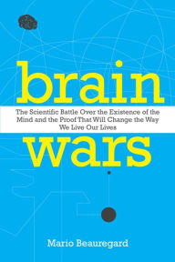 Title: Brain Wars: The Scientific Battle Over the Existence of the Mind and the Proof That Will Change the Way We Live Our Lives, Author: Mario Beauregard Ph.D