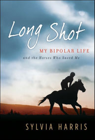Title: Long Shot: My Bipolar Life and the Horses Who Saved Me, Author: Sylvia Harris