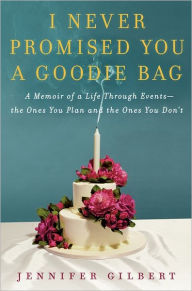 Title: I Never Promised You a Goodie Bag: A Memoir of a Life through Events--the Ones You Plan and the Ones You Don't, Author: Jennifer Gilbert