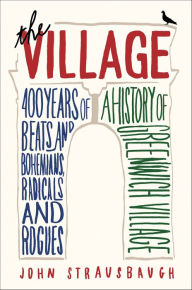 Title: The Village: 400 Years of Beats and Bohemians, Radicals and Rogues, a History of Greenwich Village, Author: John Strausbaugh