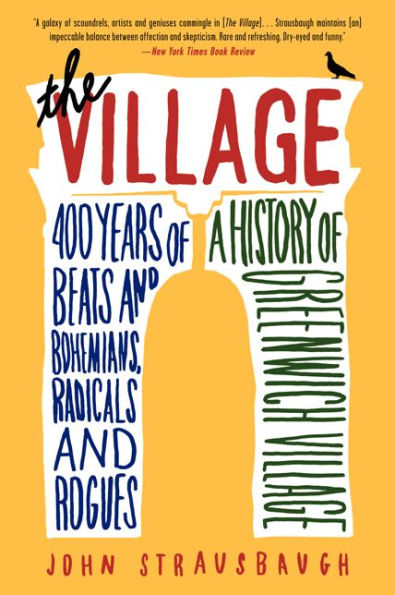 The Village: 400 Years of Beats and Bohemians, Radicals Rogues, a History Greenwich Village