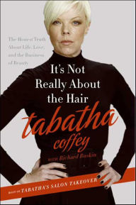 Title: It's Not Really about the Hair: The Honest Truth about Life, Love, and the Business of Beauty, Author: Tabatha Coffey