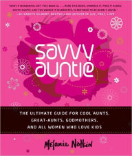 Title: Savvy Auntie: The Ultimate Guide for Cool Aunts, Great-Aunts, Godmothers, and All Women Who Love Kids, Author: Melanie Notkin