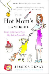 Title: The Hot Mom's Handbook: Laugh and Feel Great from Playdate to Date Night..., Author: Jessica Denay