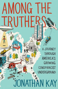 Title: Among the Truthers: A Journey through America's Growing Conspiracist Underground, Author: Jonathan Kay