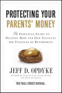 Protecting Your Parents' Money: The Essential Guide to Helping Mom and Dad Navigate the Finances of Retirement