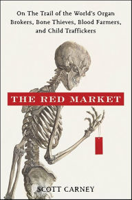 Title: The Red Market: On the Trail of the World's Organ Brokers, Bone Thieves, Blood Farmers, and Child Traffickers, Author: Scott Carney