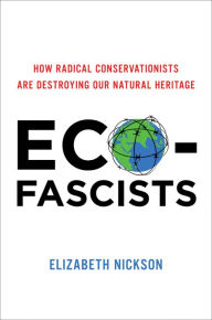 Title: Eco-Fascists: How Radical Conservationists Are Destroying Our Natural Heritage, Author: Elizabeth Nickson