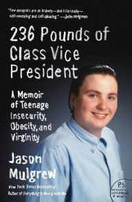 Title: 236 Pounds of Class Vice President: A Memoir of Teenage Insecurity, Obesity, and Virginity, Author: Jason Mulgrew