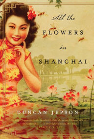 All the Flowers in Shanghai: A Novel by Duncan Jepson ...