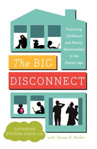 Title: The Big Disconnect: Protecting Childhood and Family Relationships in the Digital Age, Author: Catherine Steiner-Adair