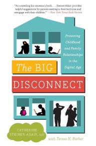 Title: The Big Disconnect: Protecting Childhood and Family Relationships in the Digital Age, Author: Catherine Steiner-Adair EdD.