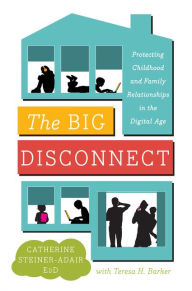 Title: The Big Disconnect: Protecting Childhood and Family Relationships in the Digital Age, Author: Catherine Steiner-Adair
