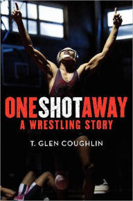 Title: One Shot Away: A Wrestling Story, Author: T. Glen Coughlin