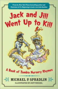 Title: Jack and Jill Went Up to Kill: A Book of Zombie Nursery Rhymes, Author: Michael P. Spradlin