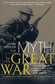 Title: The Myth of the Great War: A New Military History of World War I, Author: John Mosier