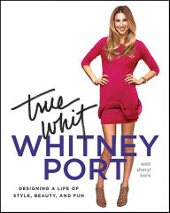 Title: True Whit: Designing a Life of Style, Beauty, and Fun, Author: Whitney Port